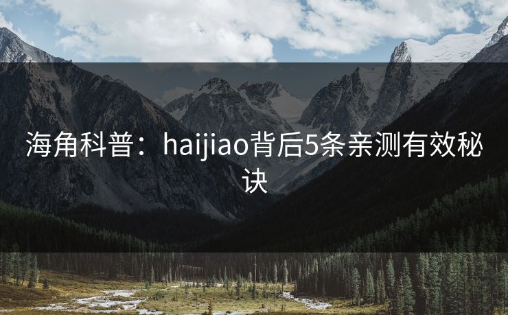 海角科普：haijiao背后5条亲测有效秘诀
