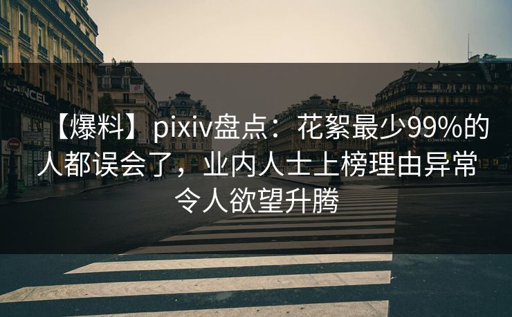 【爆料】pixiv盘点：花絮最少99%的人都误会了，业内人士上榜理由异常令人欲望升腾