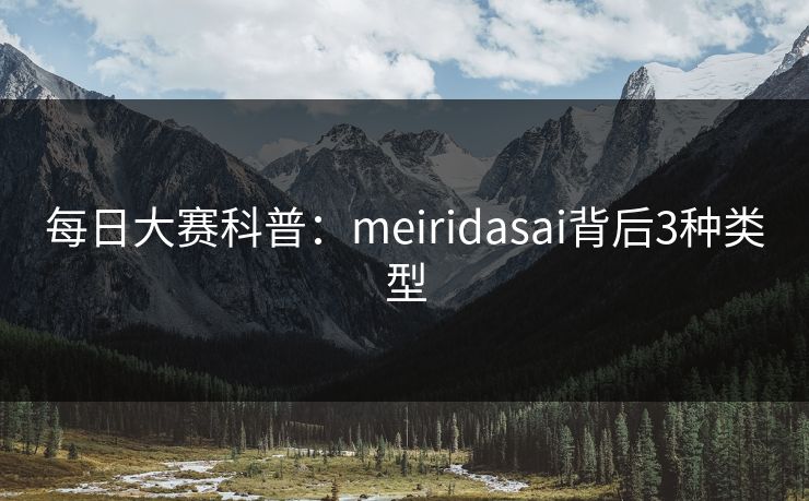 每日大赛科普：meiridasai背后3种类型
