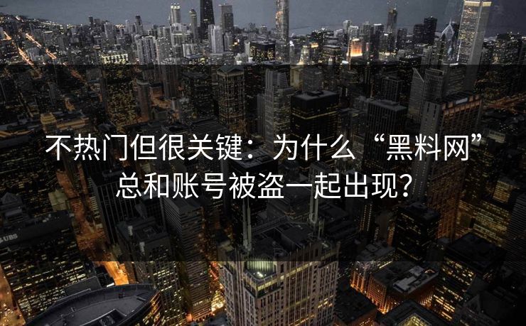 不热门但很关键:为什么“黑料网”总和账号被盗一起出现? 不热门但很关键:为什么“黑料网”总和账号被盗一起出现?